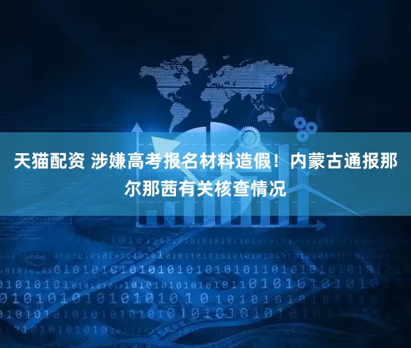 天猫配资 涉嫌高考报名材料造假！内蒙古通报那尔那茜有关核查情况