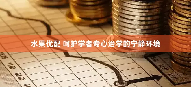 水果优配 呵护学者专心治学的宁静环境