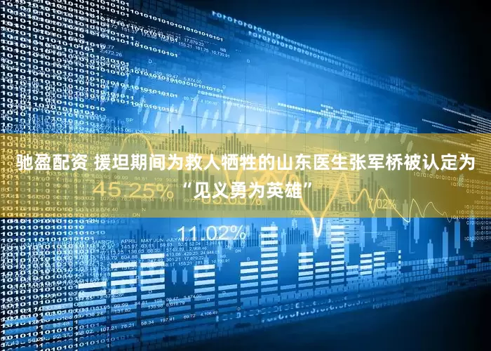 驰盈配资 援坦期间为救人牺牲的山东医生张军桥被认定为“见义勇为英雄”