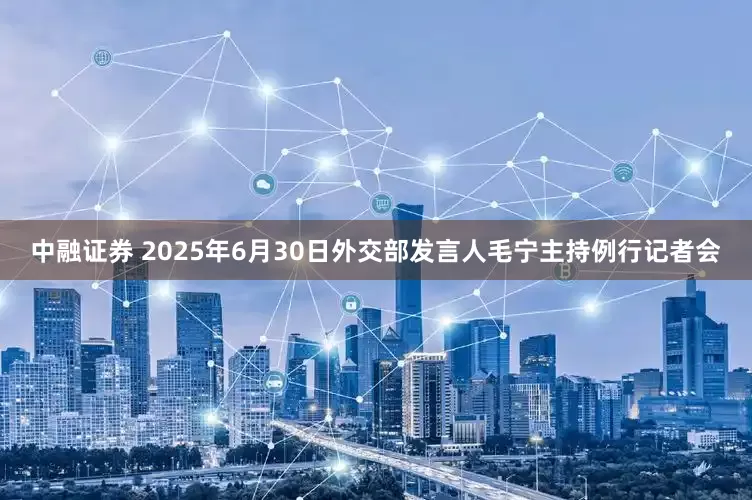 中融证券 2025年6月30日外交部发言人毛宁主持例行记者会