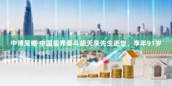 中博策略 中国笙界泰斗胡天泉先生逝世，享年91岁