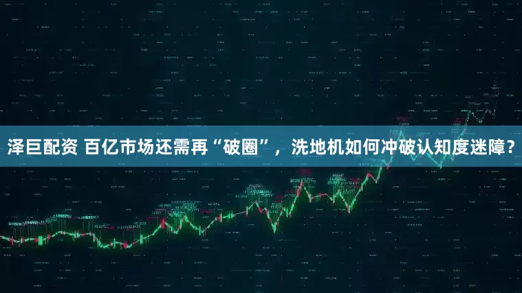 泽巨配资 百亿市场还需再“破圈”，洗地机如何冲破认知度迷障？