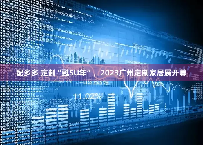 配多多 定制“甦SU年”，2023广州定制家居展开幕