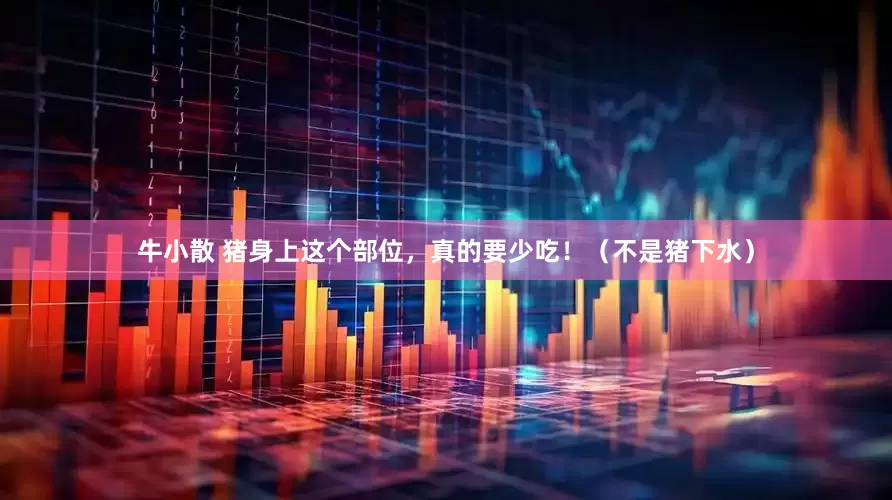 牛小散 猪身上这个部位，真的要少吃！（不是猪下水）