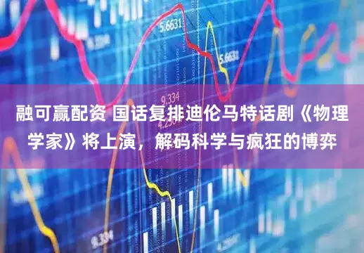 融可赢配资 国话复排迪伦马特话剧《物理学家》将上演，解码科学与疯狂的博弈