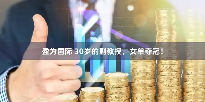盈为国际 30岁的副教授，女单夺冠！