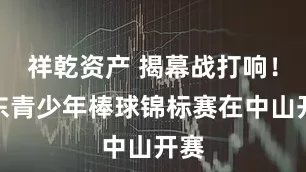 祥乾资产 揭幕战打响！广东青少年棒球锦标赛在中山开赛