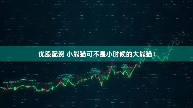 优股配资 小熊猫可不是小时候的大熊猫！
