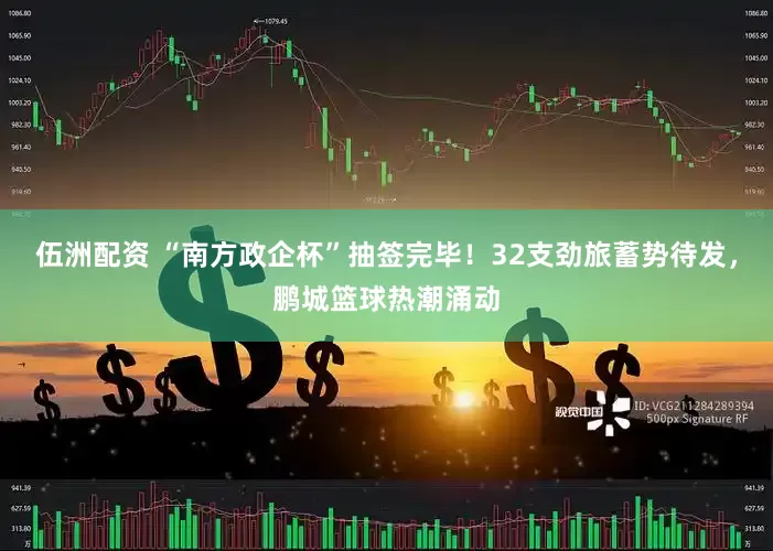 伍洲配资 “南方政企杯”抽签完毕！32支劲旅蓄势待发，鹏城篮球热潮涌动