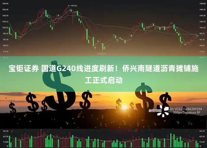 宝钜证券 国道G240线进度刷新！侨兴南隧道沥青摊铺施工正式启动