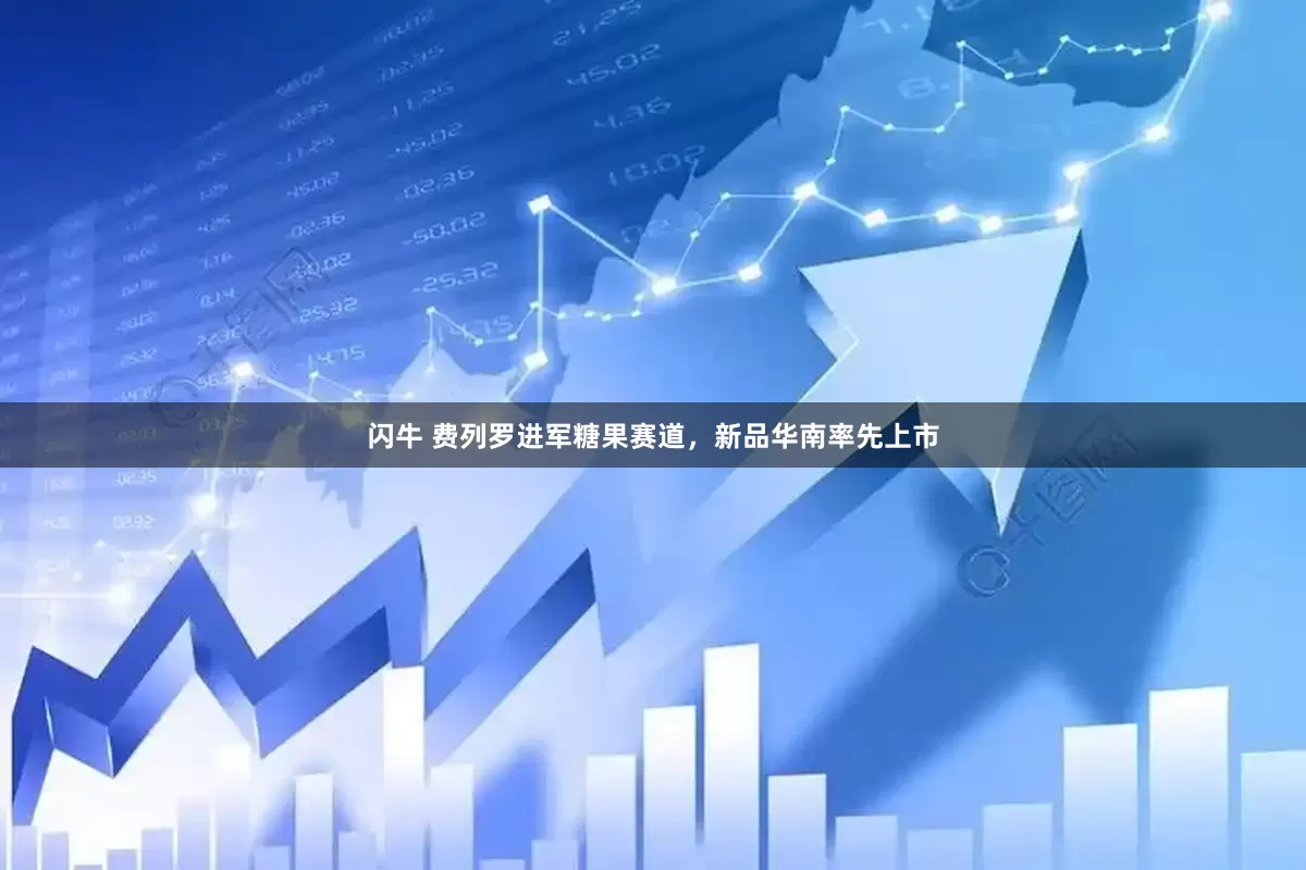 闪牛 费列罗进军糖果赛道，新品华南率先上市