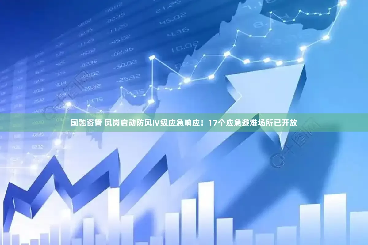 国融资管 凤岗启动防风Ⅳ级应急响应！17个应急避难场所已开放
