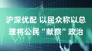 沪深优配 以民众称以总理将公民“献祭”政治