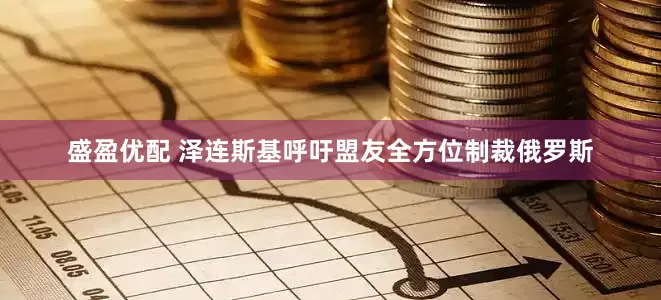 盛盈优配 泽连斯基呼吁盟友全方位制裁俄罗斯