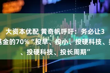 大资本优配 黄奇帆呼吁:务必让30多万亿基金的70%“投早、投小、投硬科技、投长周期”
