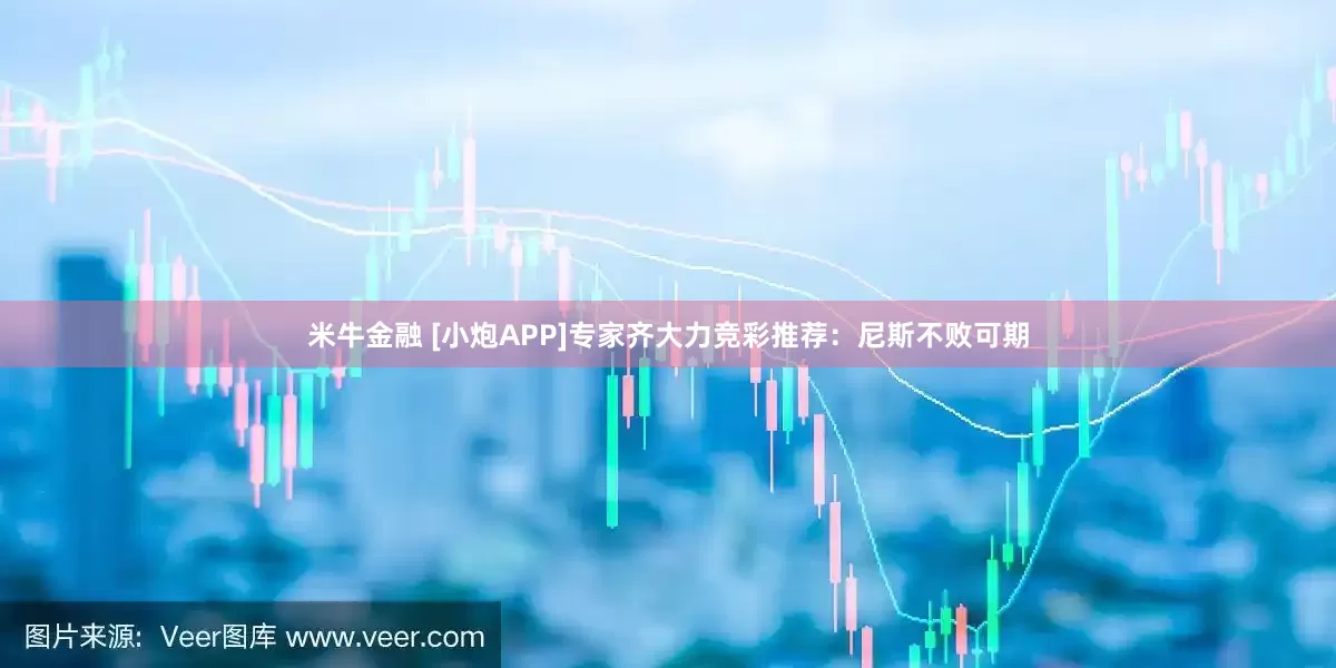 米牛金融 [小炮APP]专家齐大力竞彩推荐：尼斯不败可期