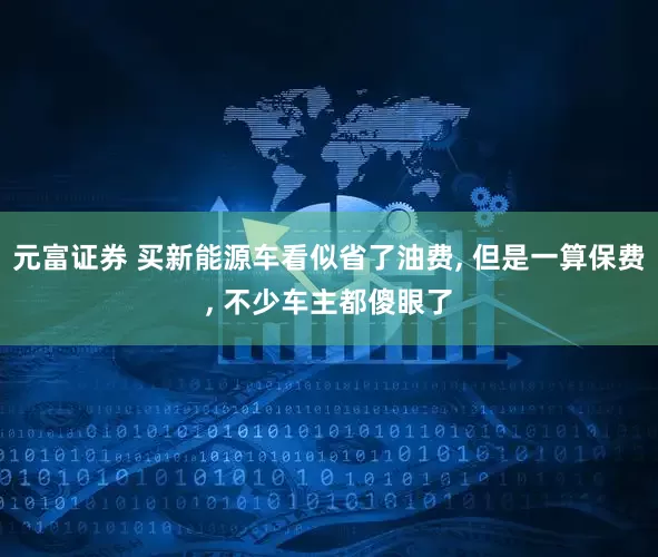 元富证券 买新能源车看似省了油费, 但是一算保费, 不少车主都傻眼了